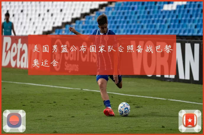 美国男篮公布国家队合照备战巴黎奥运会