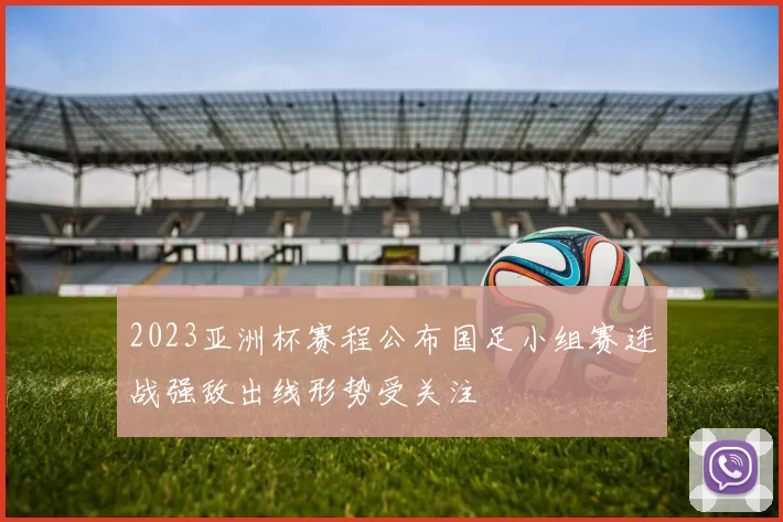2023亚洲杯赛程公布国足小组赛连战强敌出线形势受关注