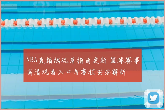 NBA直播线观看指南更新 篮球赛事高清观看入口与赛程安排解析