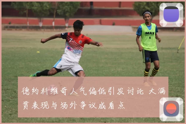 德约科维奇人气偏低引发讨论 大满贯表现与场外争议成看点