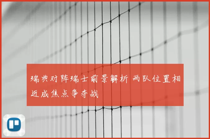 瑞典对阵瑞士前景解析 两队位置相近成焦点争夺战