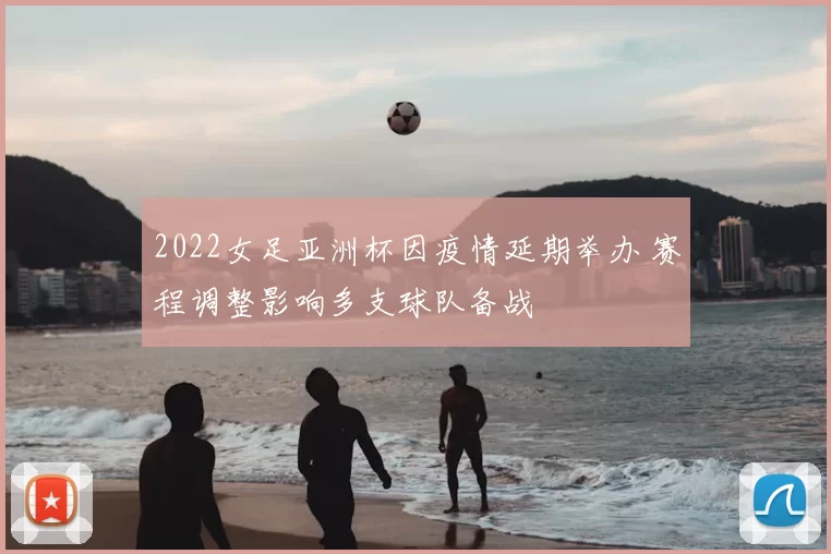 2022女足亚洲杯因疫情延期举办 赛程调整影响多支球队备战