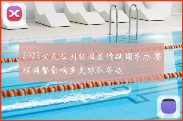 2022女足亚洲杯因疫情延期举办 赛程调整影响多支球队备战