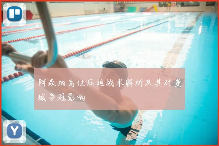 阿森纳高位压迫战术解析及其对曼城争冠影响