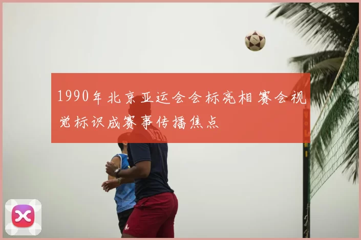 1990年北京亚运会会标亮相 赛会视觉标识成赛事传播焦点
