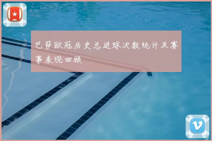 巴萨欧冠历史总进球次数统计及赛事表现回顾