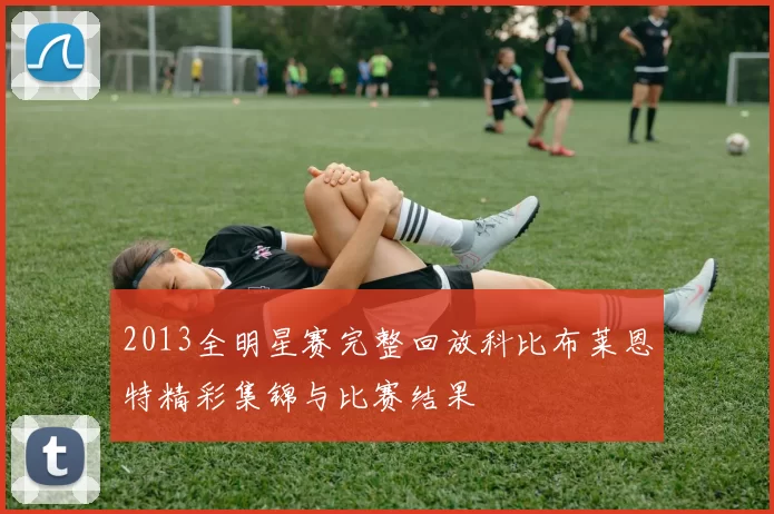 2013全明星赛完整回放科比布莱恩特精彩集锦与比赛结果