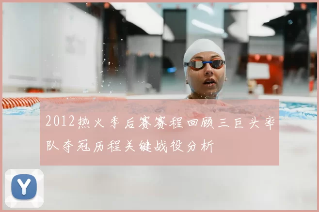 2012热火季后赛赛程回顾三巨头率队夺冠历程关键战役分析