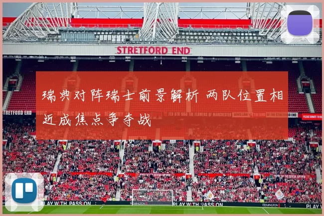瑞典对阵瑞士前景解析 两队位置相近成焦点争夺战