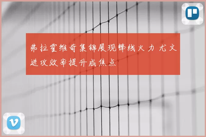 弗拉霍维奇集锦展现锋线火力 尤文进攻效率提升成焦点