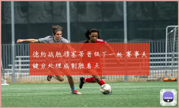 德约战胜穆塞蒂晋级下一轮 赛事关键分处理成制胜看点