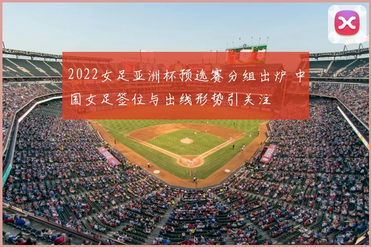 2022女足亚洲杯预选赛分组出炉 中国女足签位与出线形势引关注