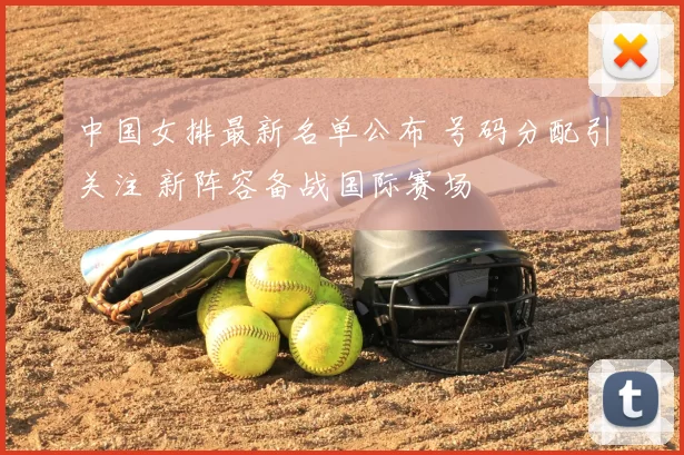 中国女排最新名单公布 号码分配引关注 新阵容备战国际赛场