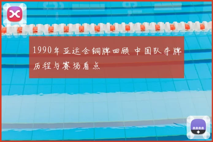 1990年亚运会铜牌回顾 中国队夺牌历程与赛场看点