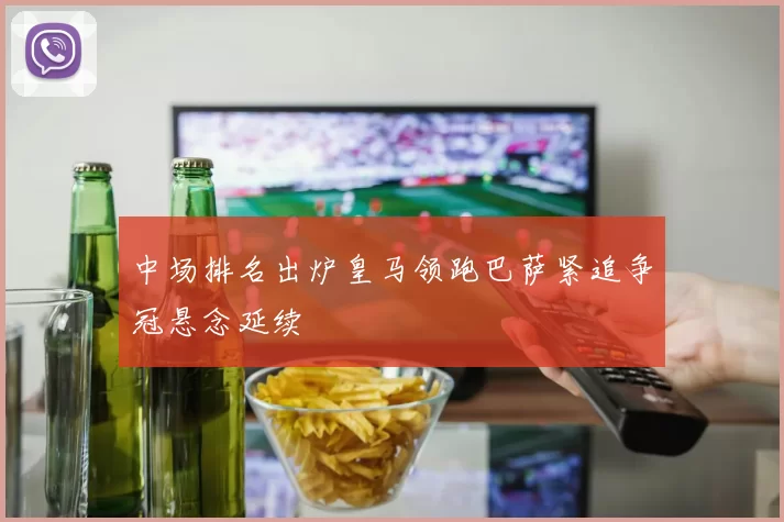 中场排名出炉皇马领跑巴萨紧追争冠悬念延续
