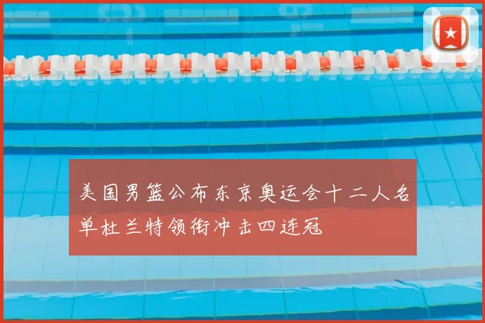 美国男篮公布东京奥运会十二人名单杜兰特领衔冲击四连冠