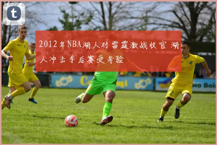 2012年NBA湖人对雷霆激战收官 湖人冲击季后赛受考验