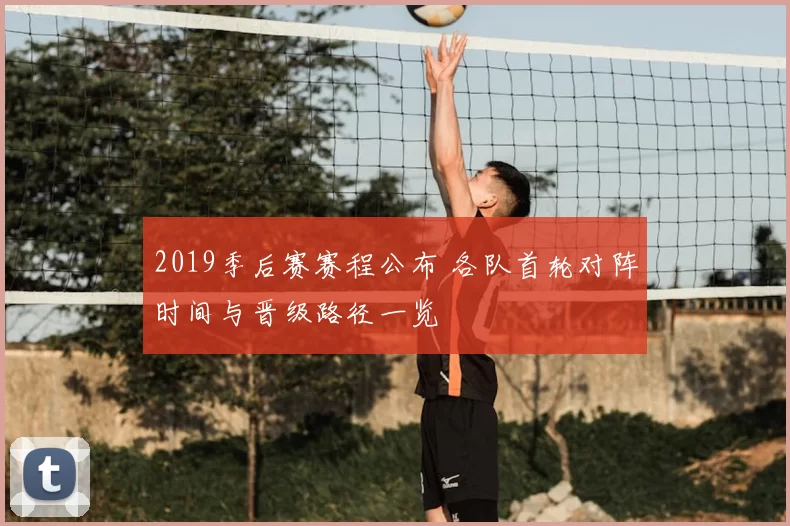 2019季后赛赛程公布 各队首轮对阵时间与晋级路径一览