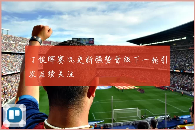 丁俊晖赛况更新强势晋级下一轮引发后续关注