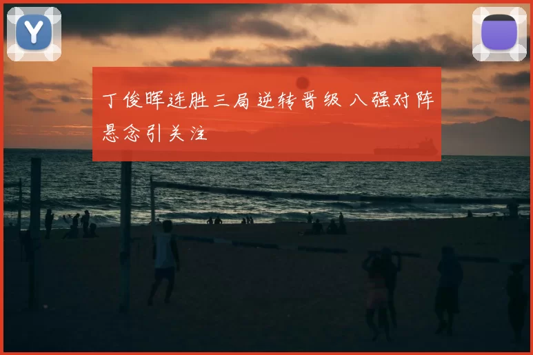 丁俊晖连胜三局逆转晋级 八强对阵悬念引关注