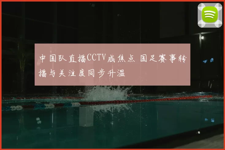 中国队直播CCTV成焦点 国足赛事转播与关注度同步升温