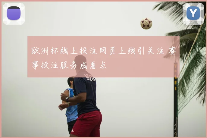 欧洲杯线上投注网页上线引关注 赛事投注服务成看点