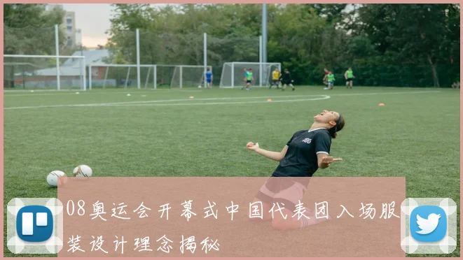 08奥运会开幕式中国代表团入场服装设计理念揭秘