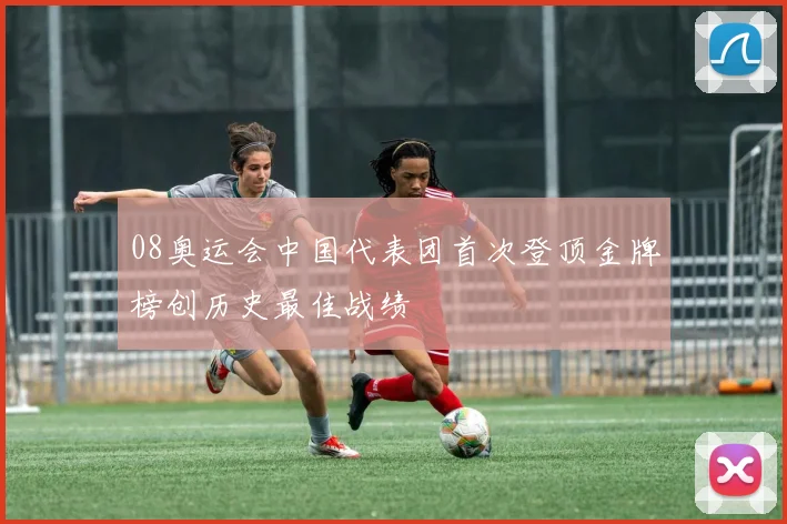 08奥运会中国代表团首次登顶金牌榜创历史最佳战绩