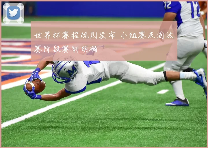 世界杯赛程规则发布 小组赛及淘汰赛阶段赛制明确