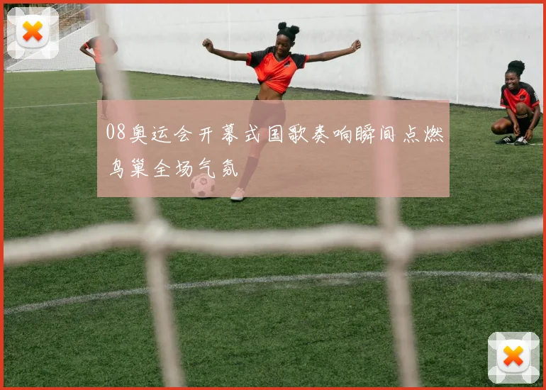 08奥运会开幕式国歌奏响瞬间点燃鸟巢全场气氛