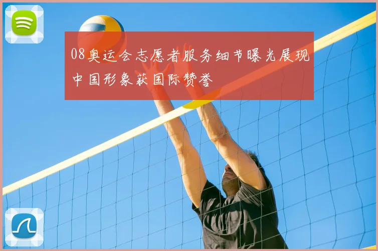 08奥运会志愿者服务细节曝光展现中国形象获国际赞誉