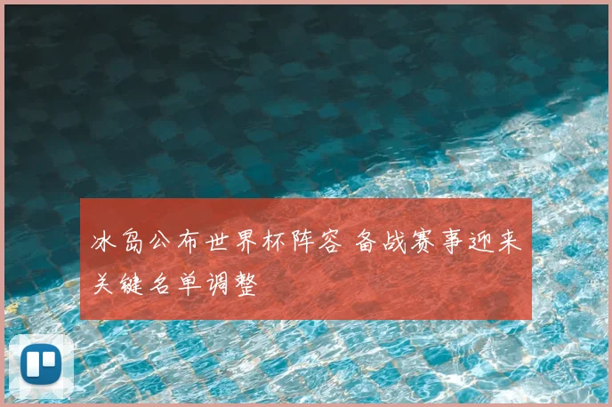 冰岛公布世界杯阵容 备战赛事迎来关键名单调整