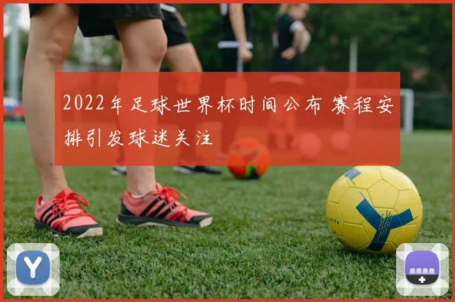 2022年足球世界杯时间公布 赛程安排引发球迷关注