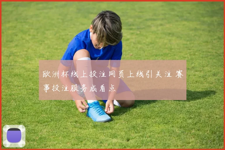 欧洲杯线上投注网页上线引关注 赛事投注服务成看点
