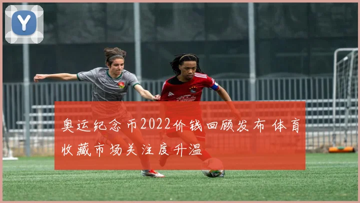 奥运纪念币2022价钱回顾发布 体育收藏市场关注度升温