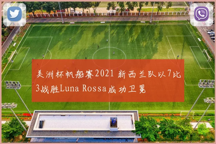 美洲杯帆船赛2021 新西兰队以7比3战胜Luna Rossa成功卫冕