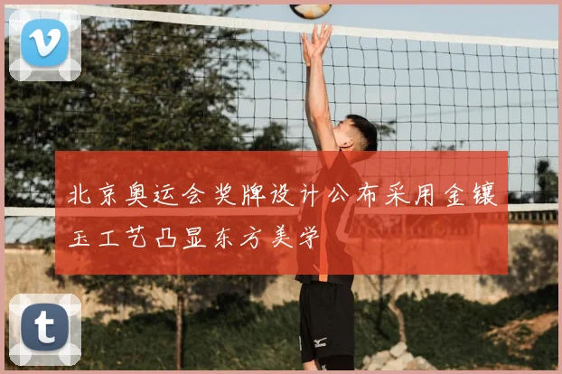 北京奥运会奖牌设计公布采用金镶玉工艺凸显东方美学