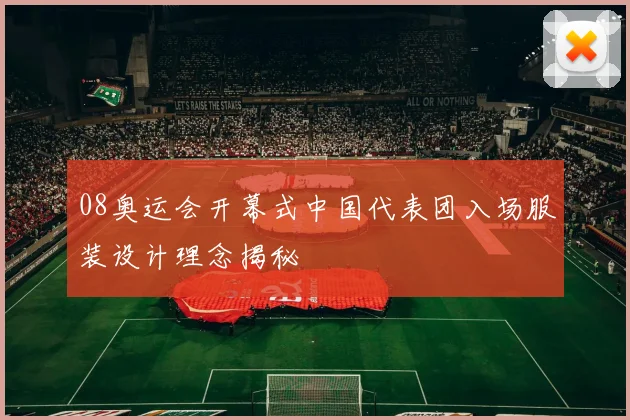 08奥运会开幕式中国代表团入场服装设计理念揭秘