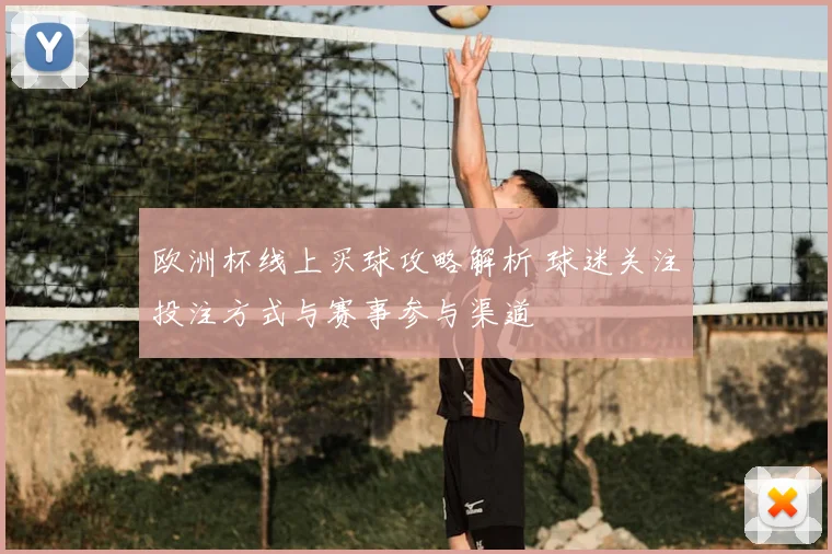欧洲杯线上买球攻略解析 球迷关注投注方式与赛事参与渠道