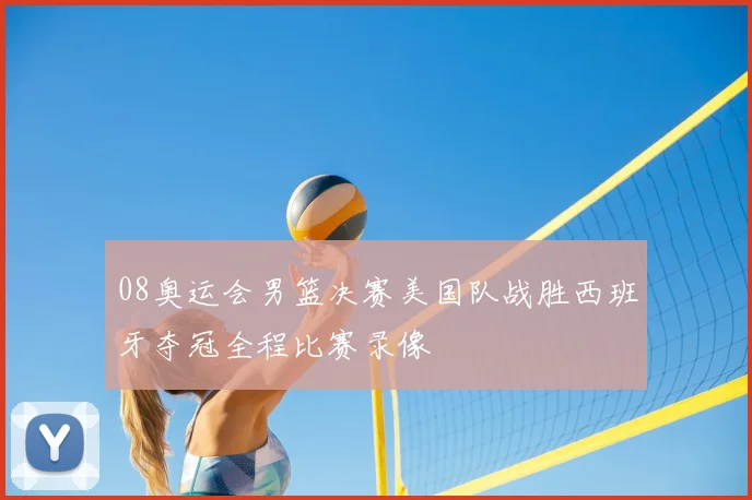 08奥运会男篮决赛美国队战胜西班牙夺冠全程比赛录像