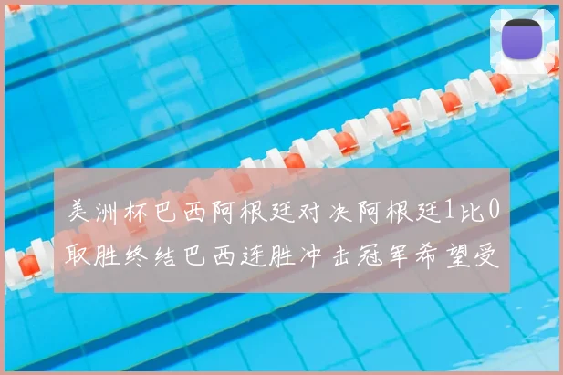 美洲杯巴西阿根廷对决阿根廷1比0取胜终结巴西连胜冲击冠军希望受挫
